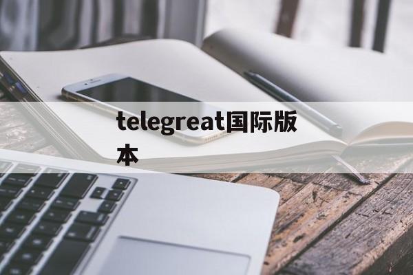 telegreat国际版本_telegreat国际版本官网版下载