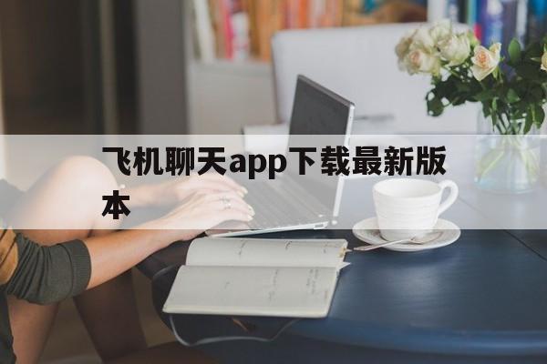 飞机聊天app下载最新版本_飞机聊天app下载最新版本官网版下载