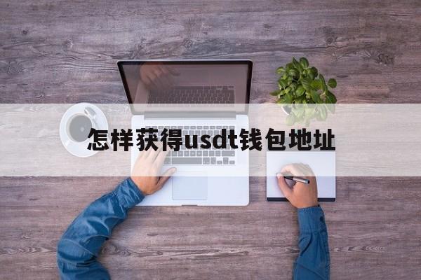 怎样获得usdt钱包地址_怎样获得usdt钱包地址官网版下载