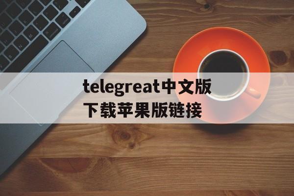 telegreat中文版下载苹果版链接的简单介绍