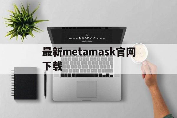 最新metamask官网下载_最新metamask官网下载官网版下载