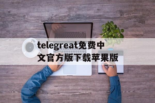 包含telegreat免费中文官方版下载苹果版的词条