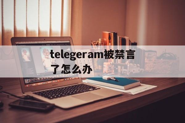 包含telegeram被禁言了怎么办的词条