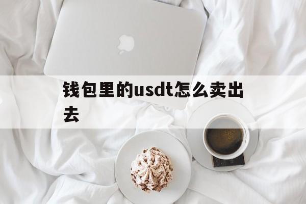 钱包里的usdt怎么卖出去_钱包里的usdt怎么卖出去官网版下载