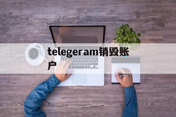 telegeram销毁账户_telegeram销毁账户官网版下载