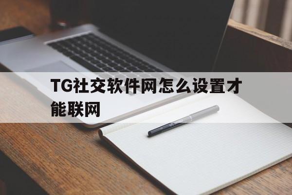 包含TG社交软件网怎么设置才能联网的词条