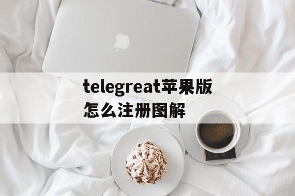 telegreat苹果版怎么注册图解的简单介绍