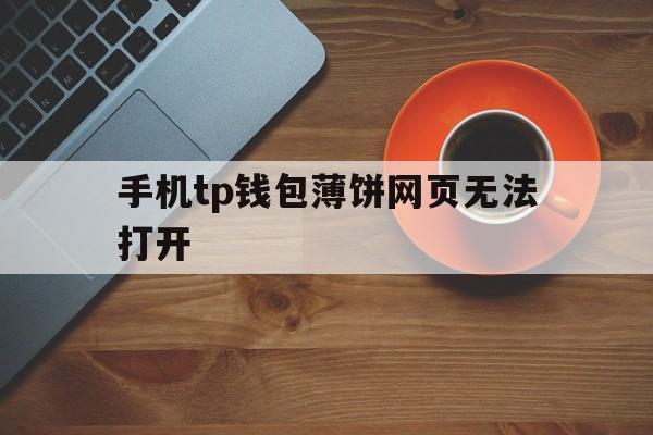 关于手机tp钱包薄饼网页无法打开的信息