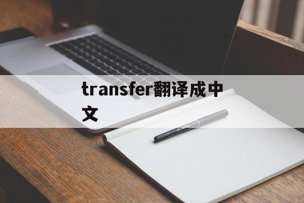 transfer翻译成中文_transfer翻译成中文官网版下载