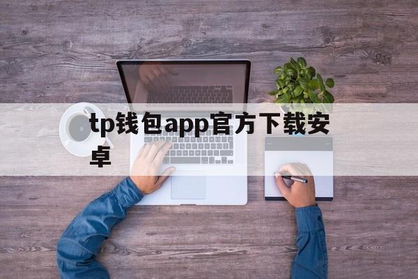 tp钱包app官方下载安卓_tp钱包app官方下载安卓官网版下载