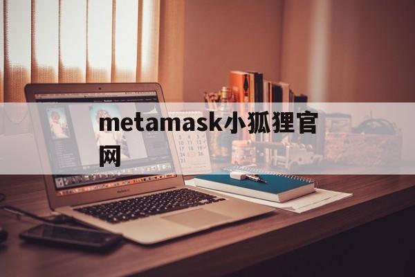 metamask小狐狸官网的简单介绍