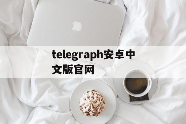 telegraph安卓中文版官网_telegraph安卓中文版官网官网版下载