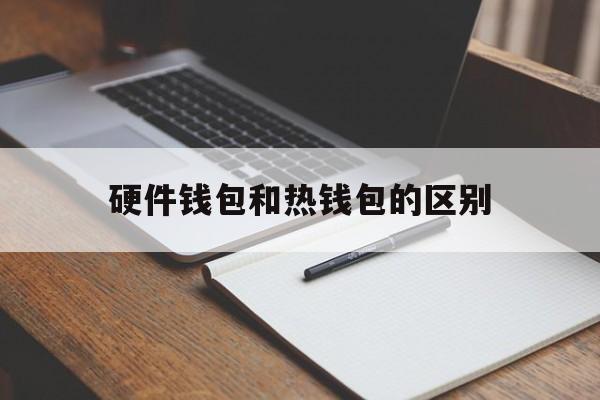 硬件钱包和热钱包的区别_硬件钱包和热钱包的区别官网版下载