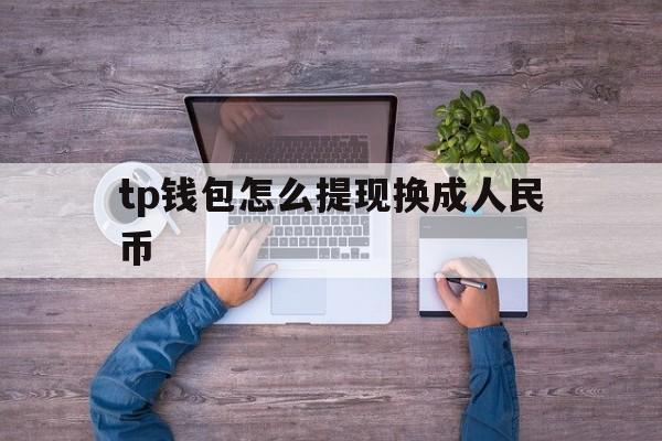 包含tp钱包怎么提现换成人民币的词条