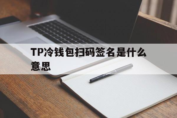 TP冷钱包扫码签名是什么意思_TP冷钱包扫码签名是什么意思官网版下载