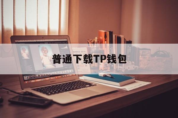 普通下载TP钱包_普通下载TP钱包官网版下载