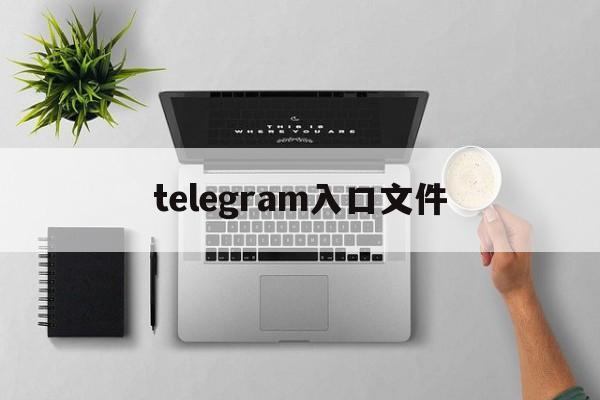 telegram入口文件_telegram入口文件官网版下载