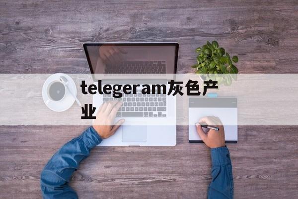 telegeram灰色产业_telegeram灰色产业官网版下载