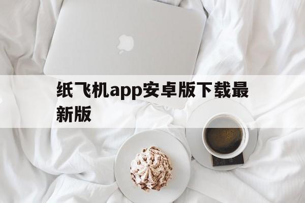 纸飞机app安卓版下载最新版的简单介绍