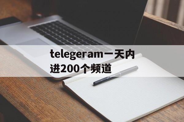 关于telegeram一天内进200个频道的信息