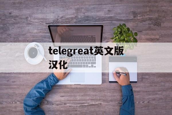 telegreat英文版汉化的简单介绍