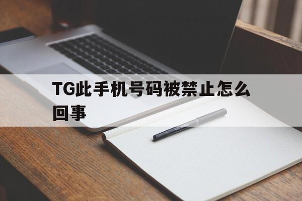 包含TG此手机号码被禁止怎么回事的词条