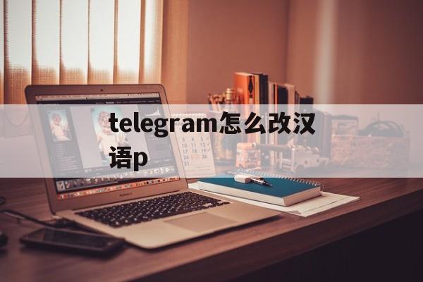 telegram怎么改汉语p_telegram怎么改汉语p官网版下载