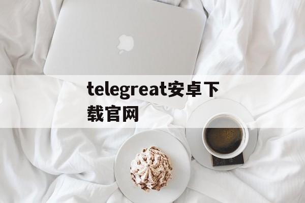 telegreat安卓下载官网_telegreat安卓下载官网官网版下载