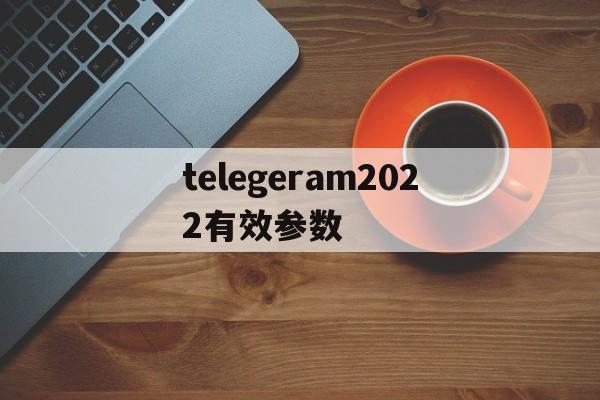 关于telegeram2022有效参数的信息