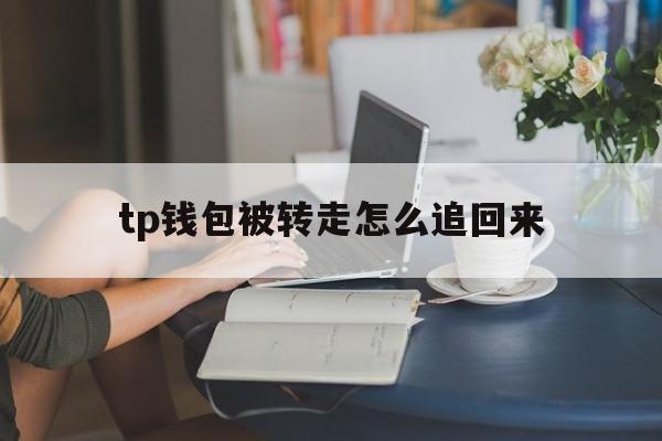 tp钱包被转走怎么追回来的简单介绍