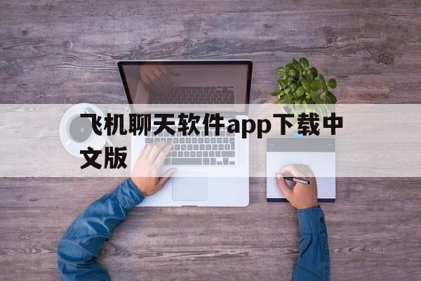 飞机聊天软件app下载中文版_飞机聊天软件app下载中文版官网版下载