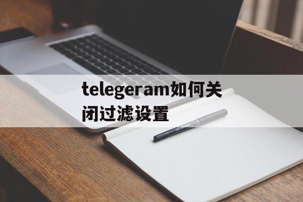 telegeram如何关闭过滤设置的简单介绍