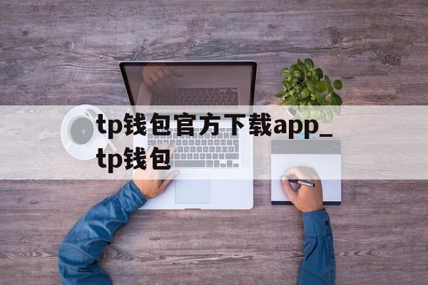 tp钱包官方下载app_tp钱包的简单介绍