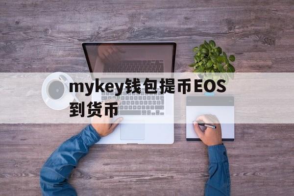 包含mykey钱包提币EOS到货币的词条