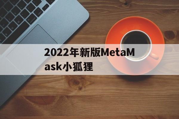 包含2022年新版MetaMask小狐狸的词条