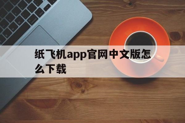 关于纸飞机app官网中文版怎么下载的信息