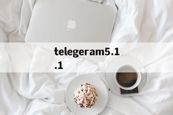 telegeram5.1.1_telegeram5.1.1官网版下载