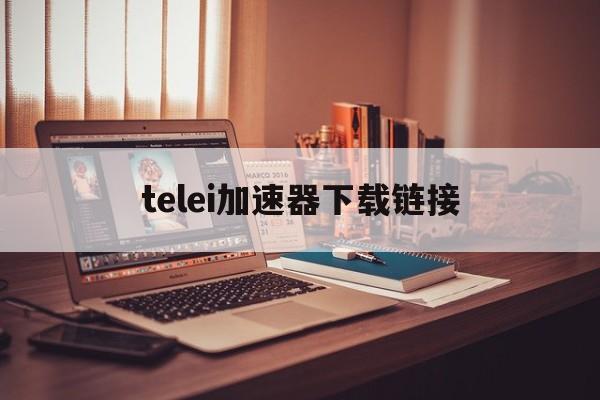 telei加速器下载链接_telei加速器下载链接官网版下载