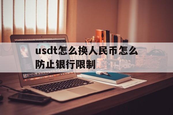 关于usdt怎么换人民币怎么防止银行限制的信息