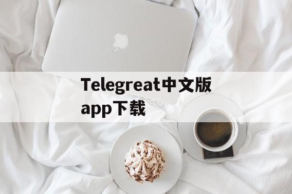 关于Telegreat中文版app下载的信息