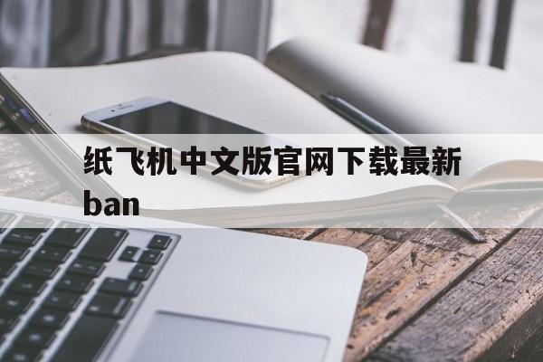 纸飞机中文版官网下载最新ban的简单介绍