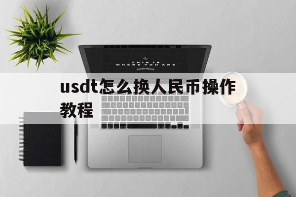 usdt怎么换人民币操作教程的简单介绍