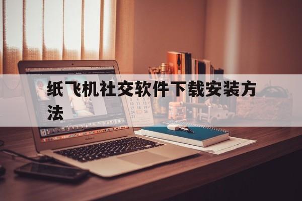 关于纸飞机社交软件下载安装方法的信息