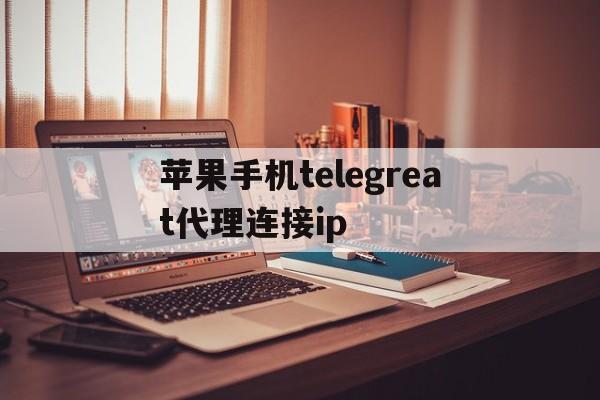 包含苹果手机telegreat代理连接ip的词条