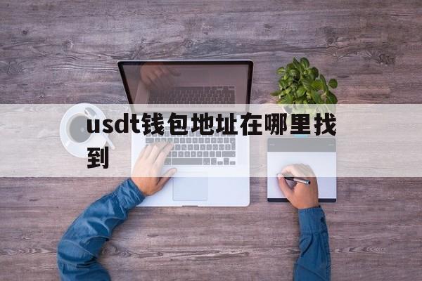 关于usdt钱包地址在哪里找到的信息