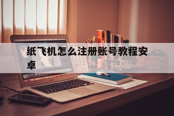 纸飞机怎么注册账号教程安卓_纸飞机怎么注册账号教程安卓官网版下载