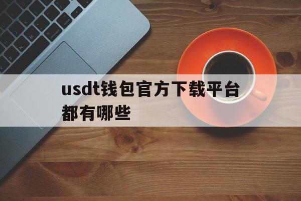 usdt钱包官方下载平台都有哪些的简单介绍