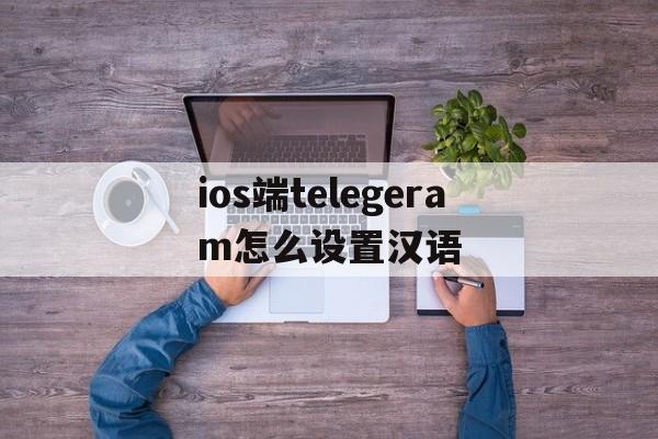 包含ios端telegeram怎么设置汉语的词条