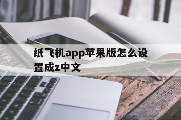 纸飞机app苹果版怎么设置成z中文的简单介绍