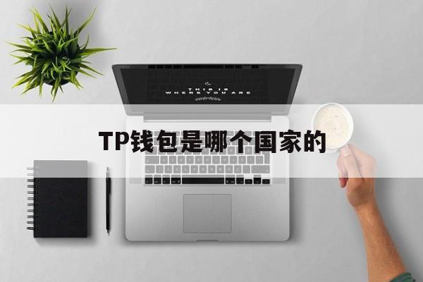 TP钱包是哪个国家的_TP钱包是哪个国家的官网版下载